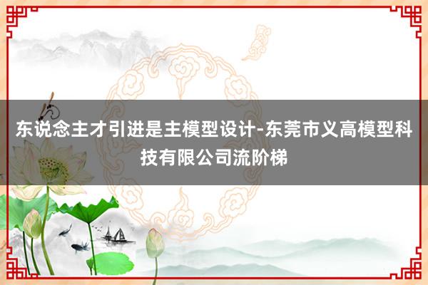 东说念主才引进是主模型设计-东莞市义高模型科技有限公司流阶梯